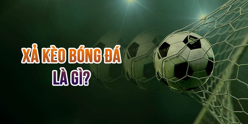 Tìm hiểu về xả kèo bóng đá